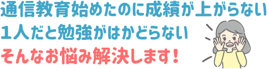 通信教育始めたのに成績が上がらない
１人だと勉強がはかどらない
そんなお悩み解決します！